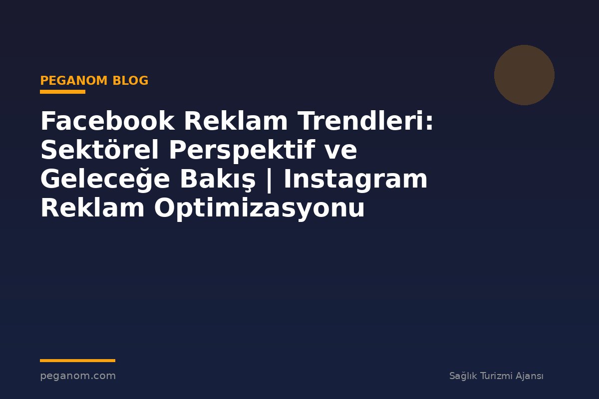Facebook Reklam Trendleri: Sektörel Perspektif ve Geleceğe Bakış | Instagram Reklam Optimizasyonu