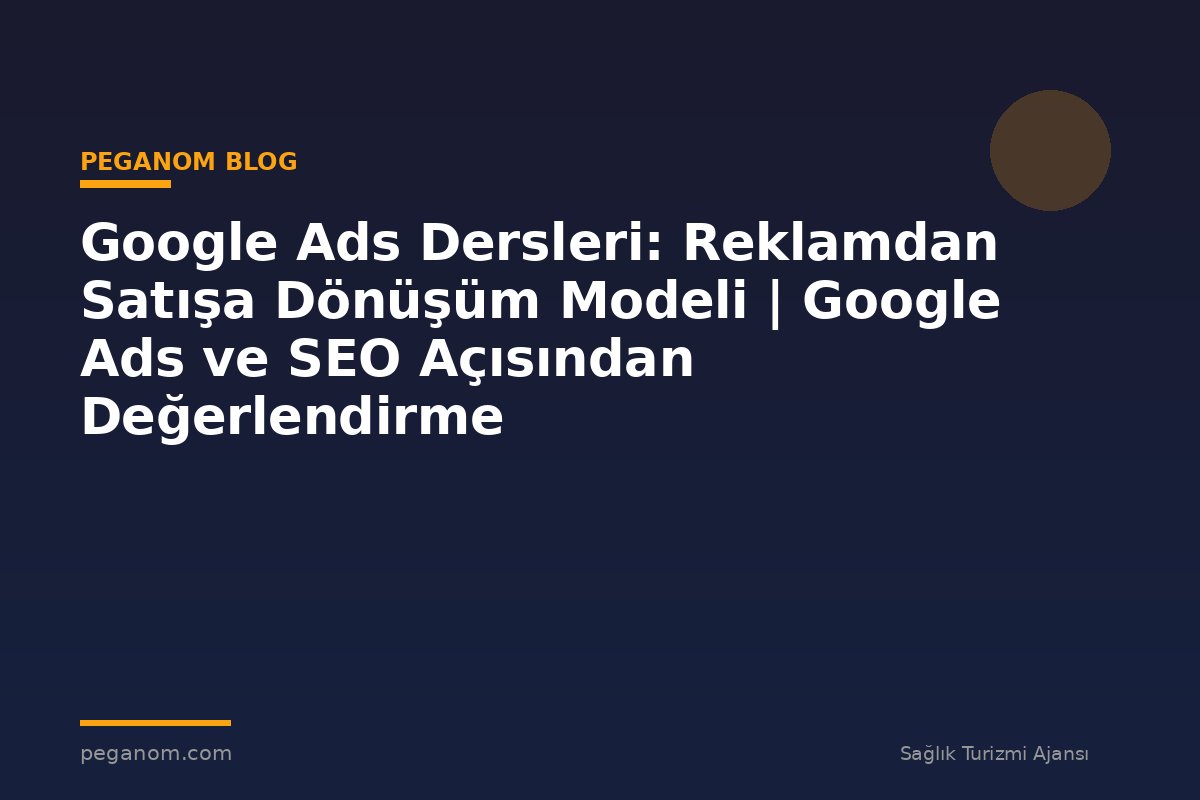 Google Ads Dersleri: Reklamdan Satışa Dönüşüm Modeli | Google Ads ve SEO Açısından Değerlendirme