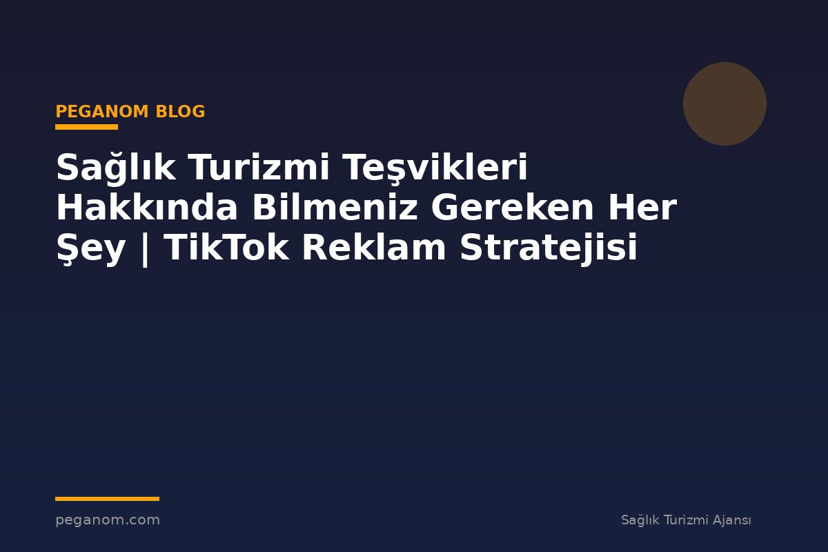 Sağlık Turizmi Teşvikleri Hakkında Bilmeniz Gereken Her Şey | TikTok Reklam Stratejisi