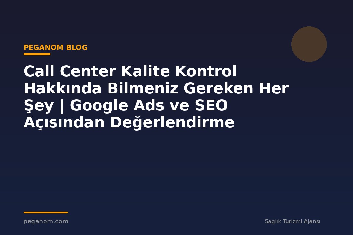 Call Center Kalite Kontrol Hakkında Bilmeniz Gereken Her Şey | Google Ads ve SEO Açısından Değerlendirme