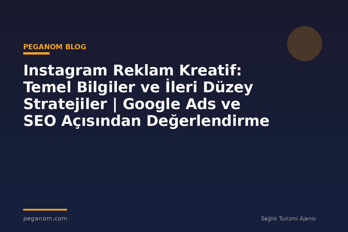 Instagram Reklam Kreatif: Temel Bilgiler ve İleri Düzey Stratejiler | Google Ads ve SEO Açısından Değerlendirme