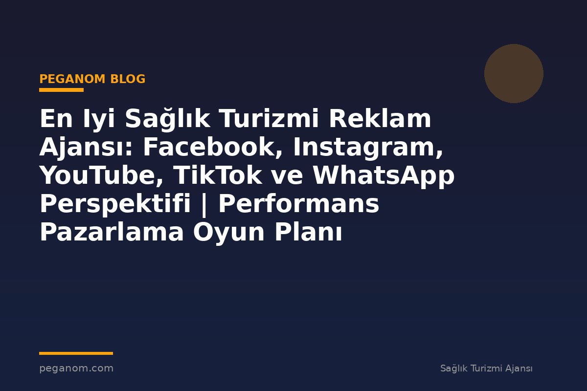 En Iyi Sağlık Turizmi Reklam Ajansı: Facebook, Instagram, YouTube, TikTok ve WhatsApp Perspektifi | Performans Pazarlama Oyun Planı
