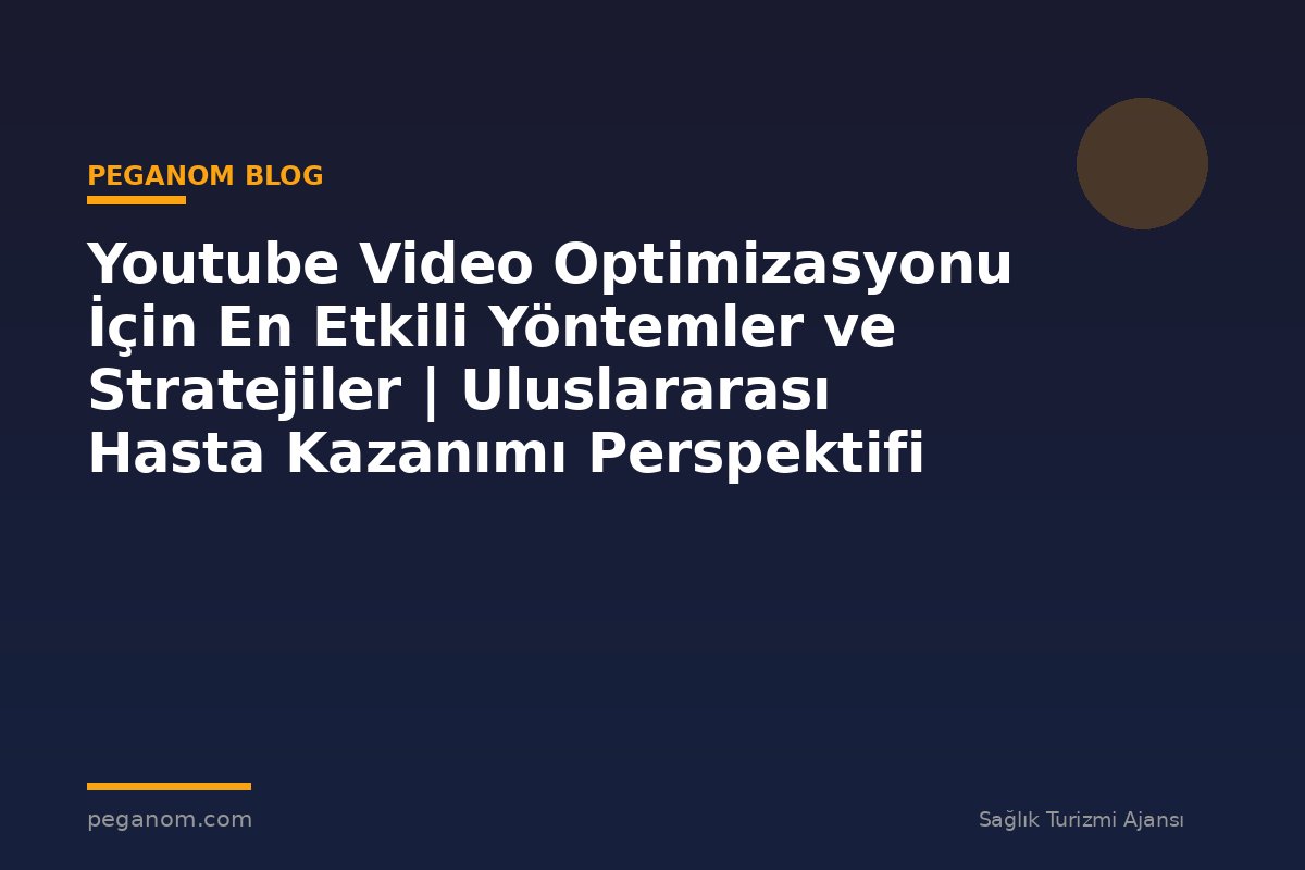Youtube Video Optimizasyonu İçin En Etkili Yöntemler ve Stratejiler | Uluslararası Hasta Kazanımı Perspektifi