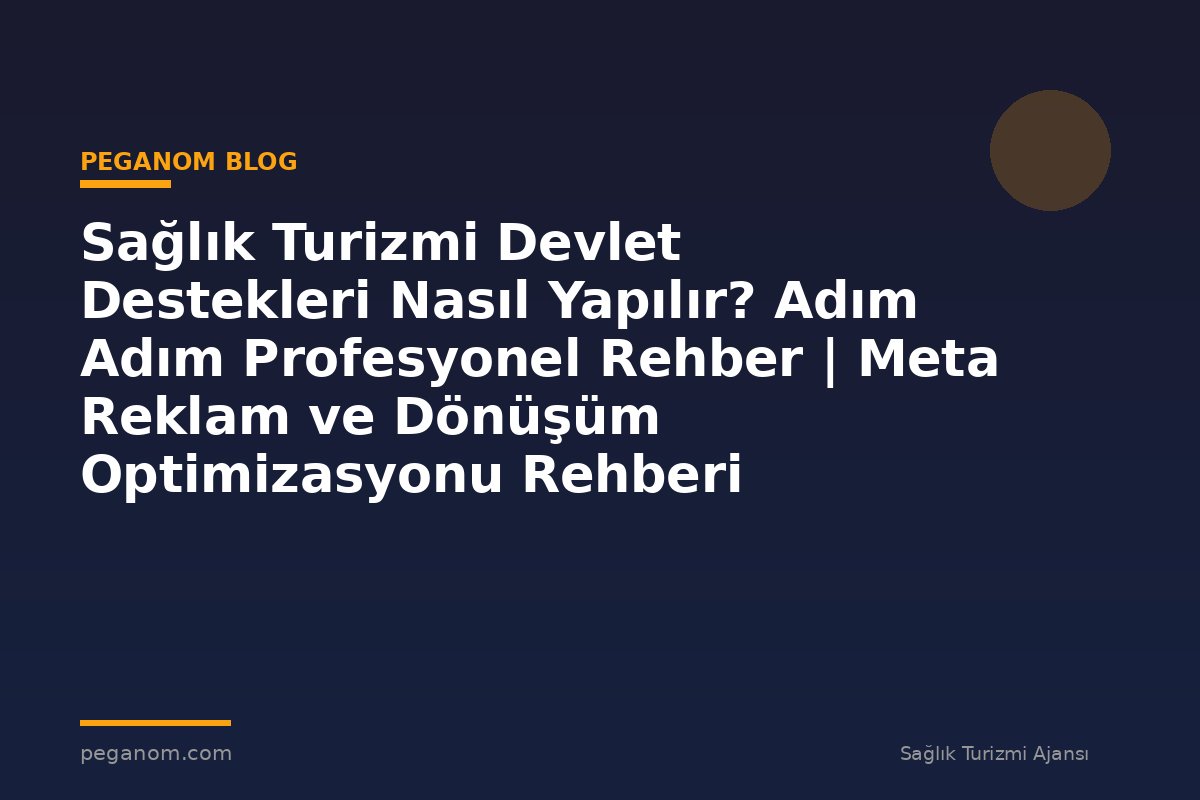 Sağlık Turizmi Devlet Destekleri Nasıl Yapılır? Adım Adım Profesyonel Rehber | Meta Reklam ve Dönüşüm Optimizasyonu Rehberi