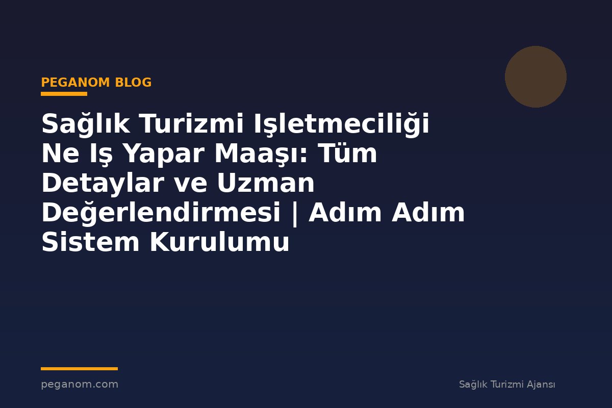 Sağlık Turizmi Işletmeciliği Ne Iş Yapar Maaşı: Tüm Detaylar ve Uzman Değerlendirmesi | Adım Adım Sistem Kurulumu