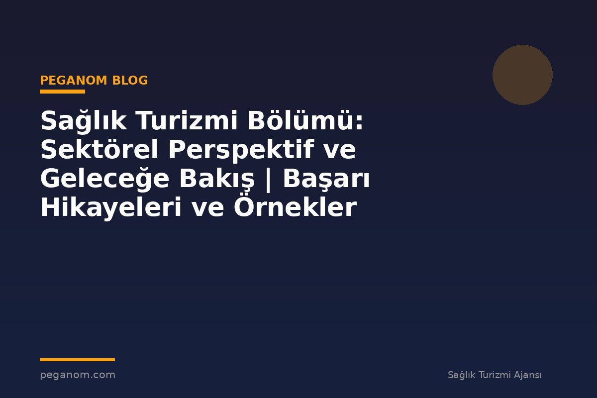 Sağlık Turizmi Bölümü: Sektörel Perspektif ve Geleceğe Bakış | Başarı Hikayeleri ve Örnekler