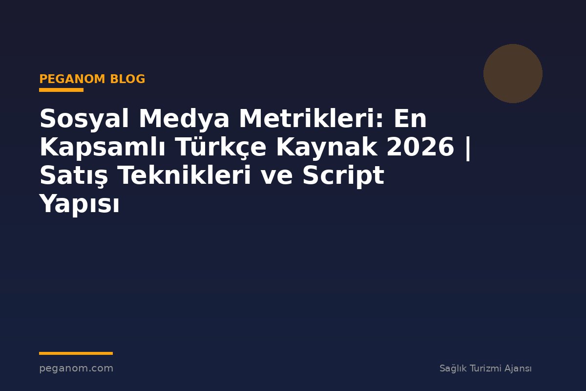 Sosyal Medya Metrikleri: En Kapsamlı Türkçe Kaynak 2026 | Satış Teknikleri ve Script Yapısı