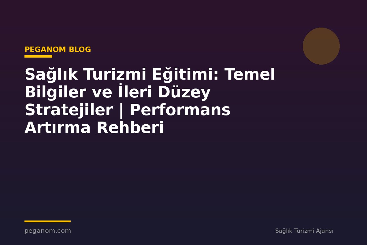 Sağlık Turizmi Eğitimi: Temel Bilgiler ve İleri Düzey Stratejiler | Performans Artırma Rehberi