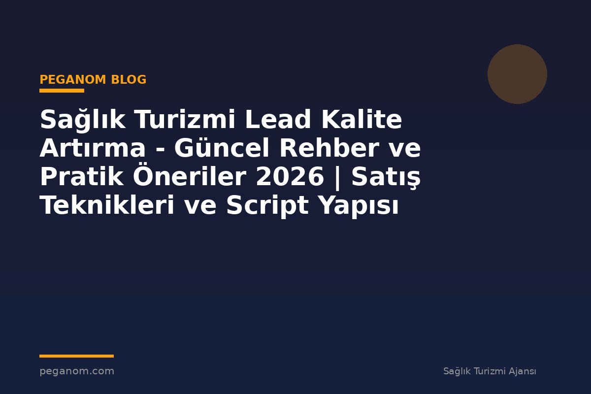 Sağlık Turizmi Lead Kalite Artırma - Güncel Rehber ve Pratik Öneriler 2026 | Satış Teknikleri ve Script Yapısı