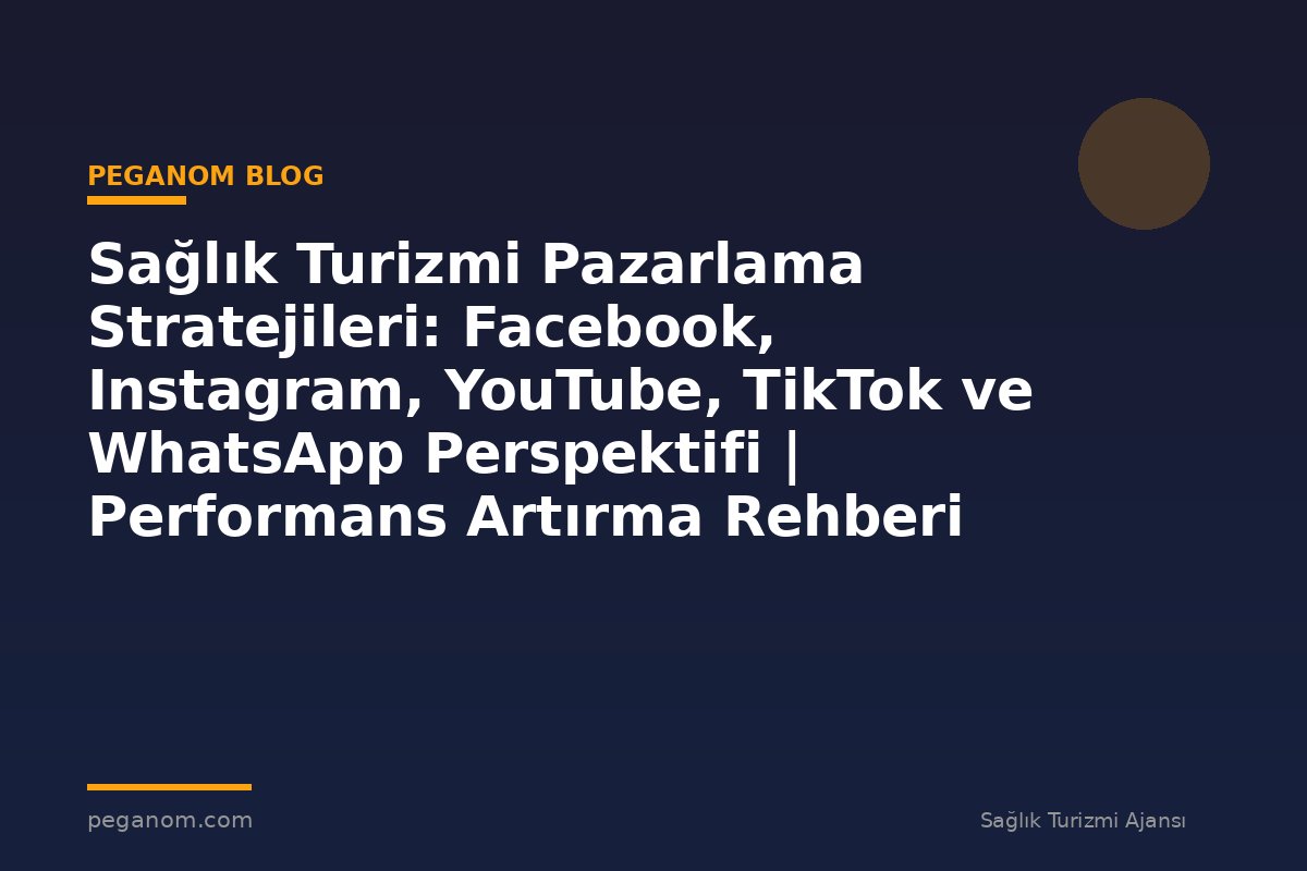 Sağlık Turizmi Pazarlama Stratejileri: Facebook, Instagram, YouTube, TikTok ve WhatsApp Perspektifi | Performans Artırma Rehberi