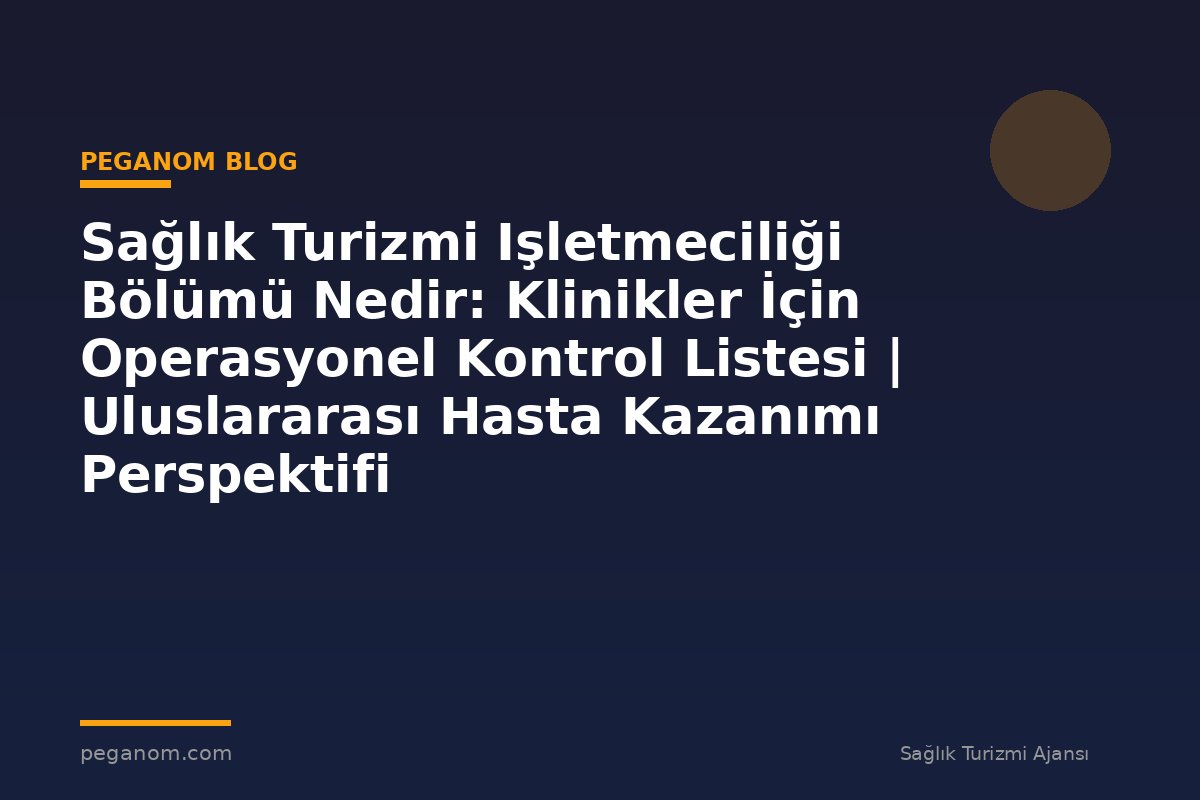 Sağlık Turizmi Işletmeciliği Bölümü Nedir: Klinikler İçin Operasyonel Kontrol Listesi | Uluslararası Hasta Kazanımı Perspektifi