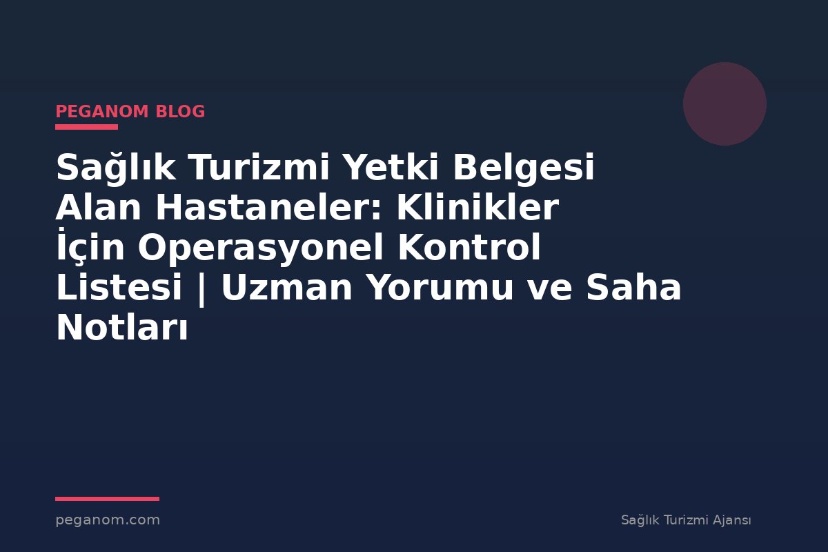 Sağlık Turizmi Yetki Belgesi Alan Hastaneler: Klinikler İçin Operasyonel Kontrol Listesi | Uzman Yorumu ve Saha Notları
