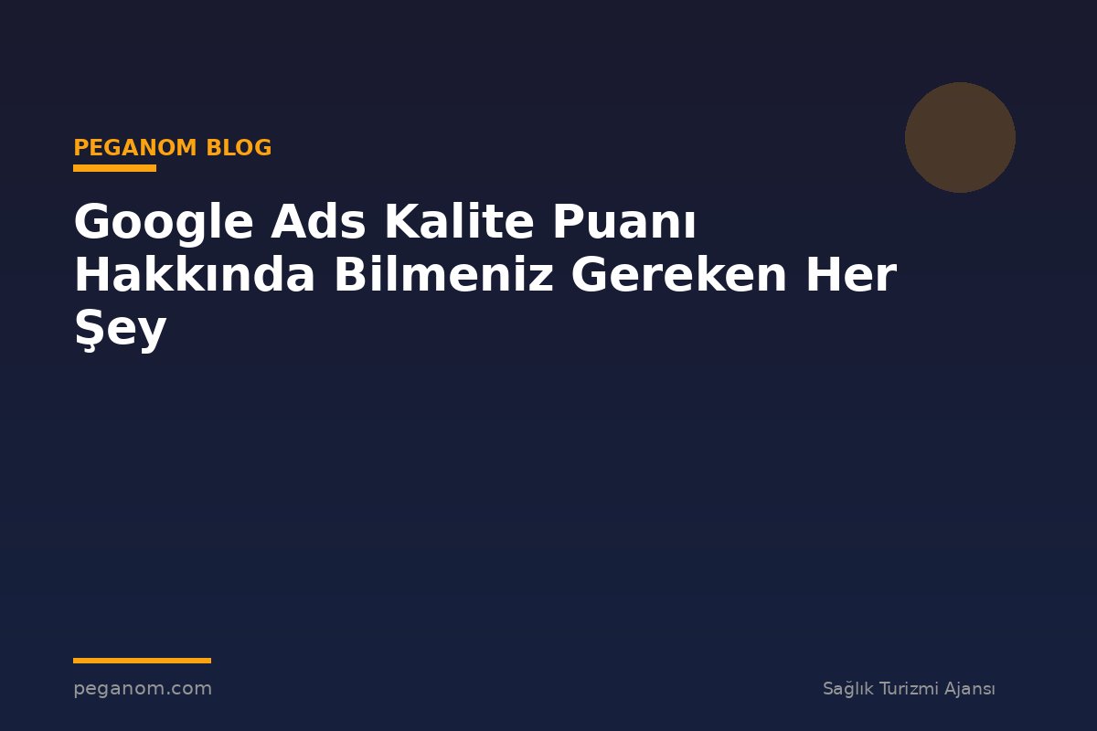 Google Ads Kalite Puanı Hakkında Bilmeniz Gereken Her Şey