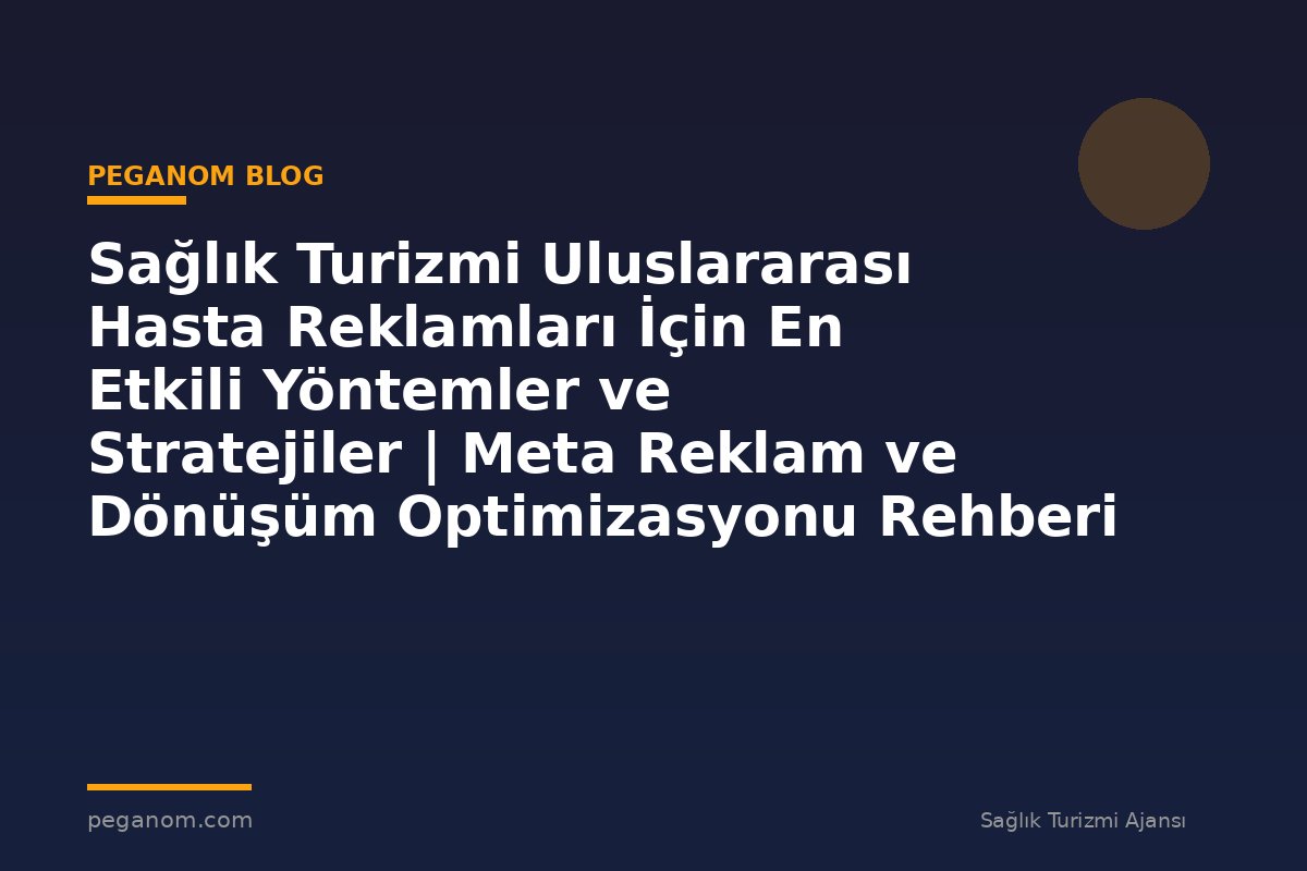Sağlık Turizmi Uluslararası Hasta Reklamları İçin En Etkili Yöntemler ve Stratejiler | Meta Reklam ve Dönüşüm Optimizasyonu Rehberi