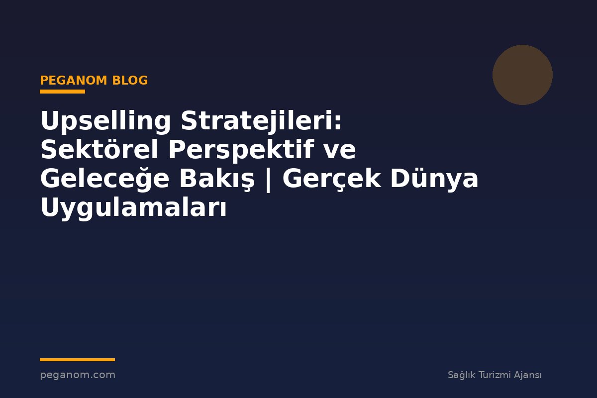 Upselling Stratejileri: Sektörel Perspektif ve Geleceğe Bakış | Gerçek Dünya Uygulamaları