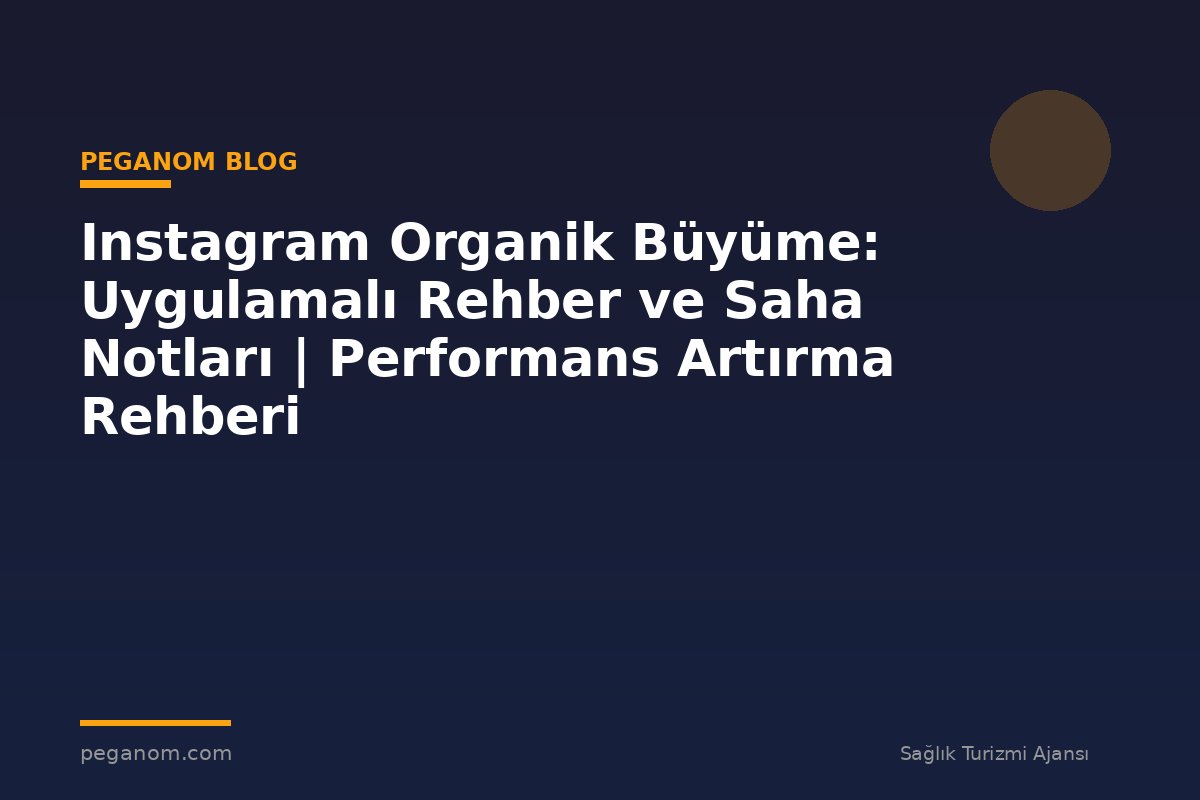 Instagram Organik Büyüme: Uygulamalı Rehber ve Saha Notları | Performans Artırma Rehberi