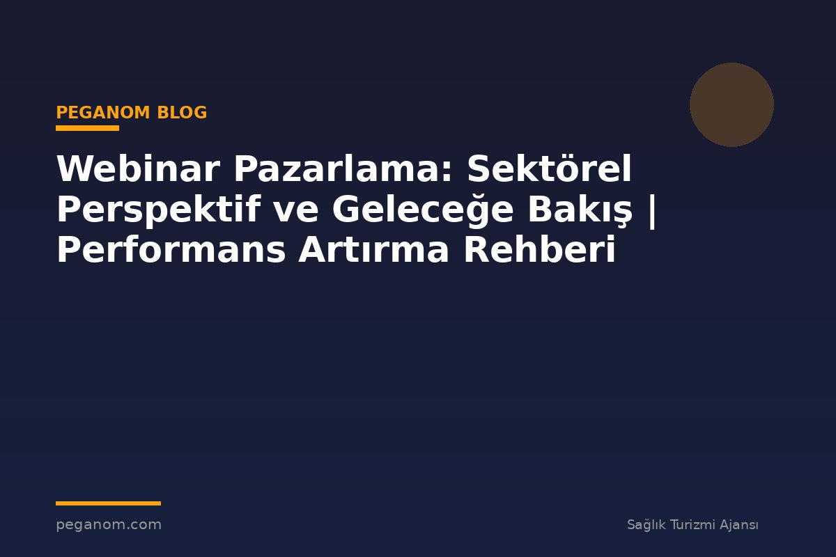 Webinar Pazarlama: Sektörel Perspektif ve Geleceğe Bakış | Performans Artırma Rehberi