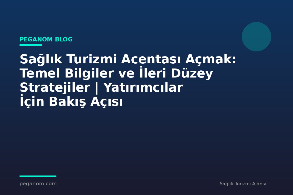 Sağlık Turizmi Acentası Açmak: Temel Bilgiler ve İleri Düzey Stratejiler | Yatırımcılar İçin Bakış Açısı