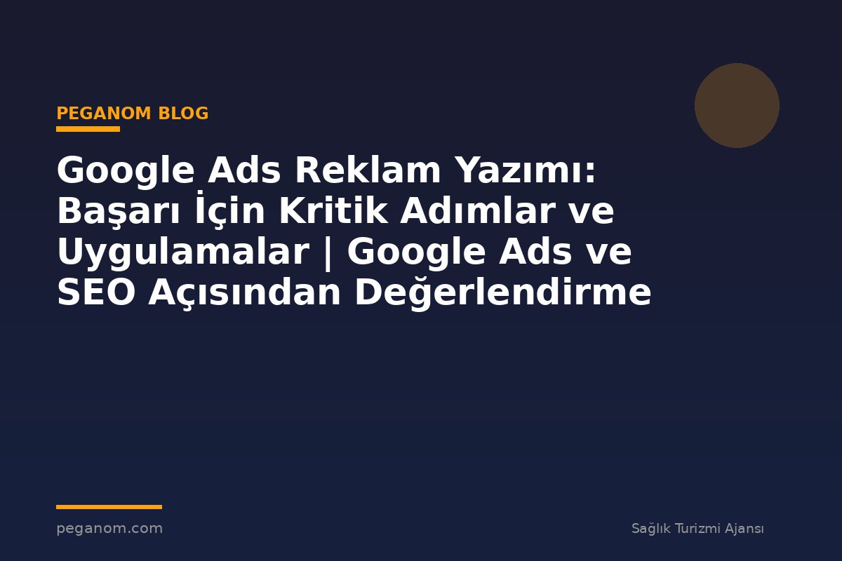 Google Ads Reklam Yazımı: Başarı İçin Kritik Adımlar ve Uygulamalar | Google Ads ve SEO Açısından Değerlendirme
