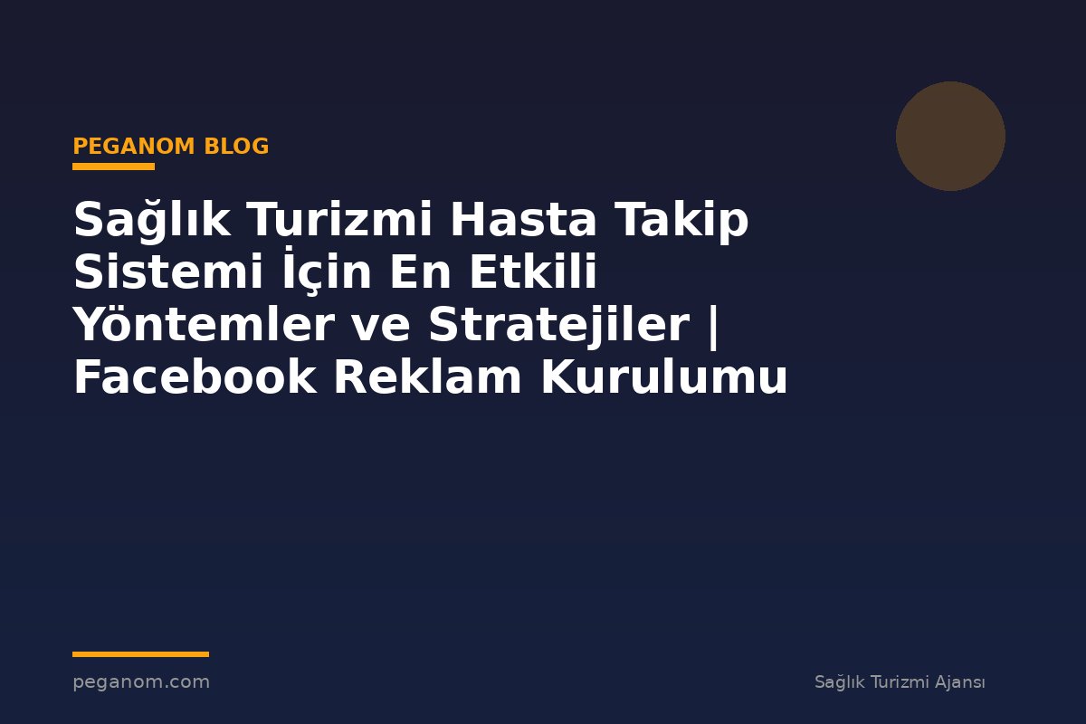 Sağlık Turizmi Hasta Takip Sistemi İçin En Etkili Yöntemler ve Stratejiler | Facebook Reklam Kurulumu