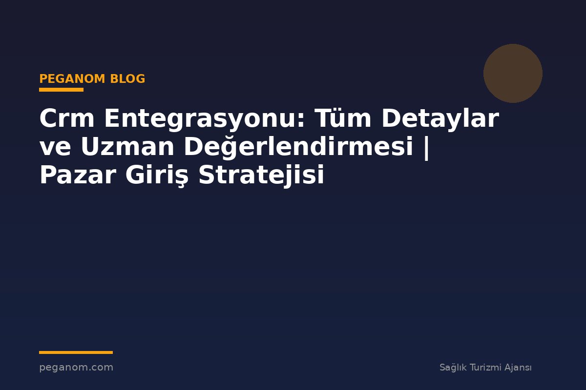 Crm Entegrasyonu: Tüm Detaylar ve Uzman Değerlendirmesi | Pazar Giriş Stratejisi