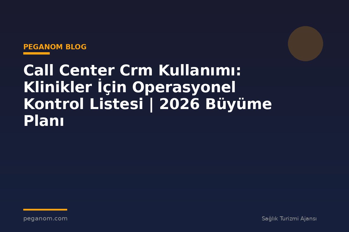 Call Center Crm Kullanımı: Klinikler İçin Operasyonel Kontrol Listesi | 2026 Büyüme Planı