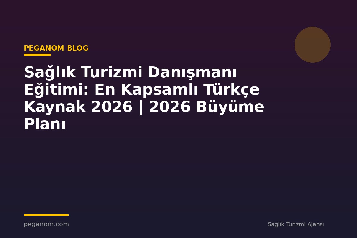 Sağlık Turizmi Danışmanı Eğitimi: En Kapsamlı Türkçe Kaynak 2026 | 2026 Büyüme Planı