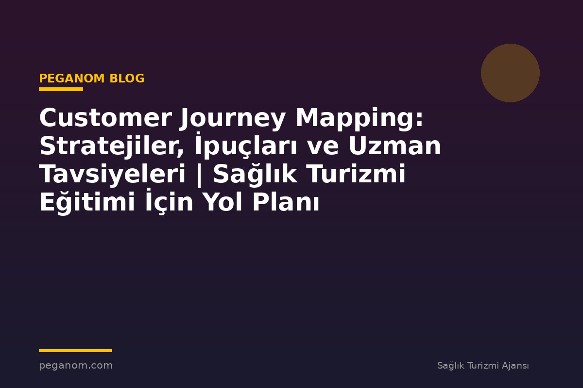 Customer Journey Mapping: Stratejiler, İpuçları ve Uzman Tavsiyeleri | Sağlık Turizmi Eğitimi İçin Yol Planı
