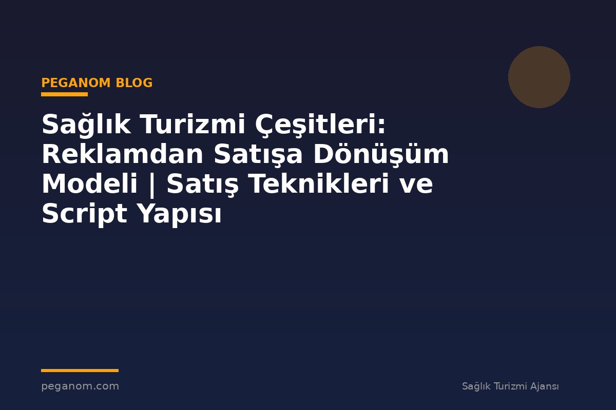 Sağlık Turizmi Çeşitleri: Reklamdan Satışa Dönüşüm Modeli | Satış Teknikleri ve Script Yapısı