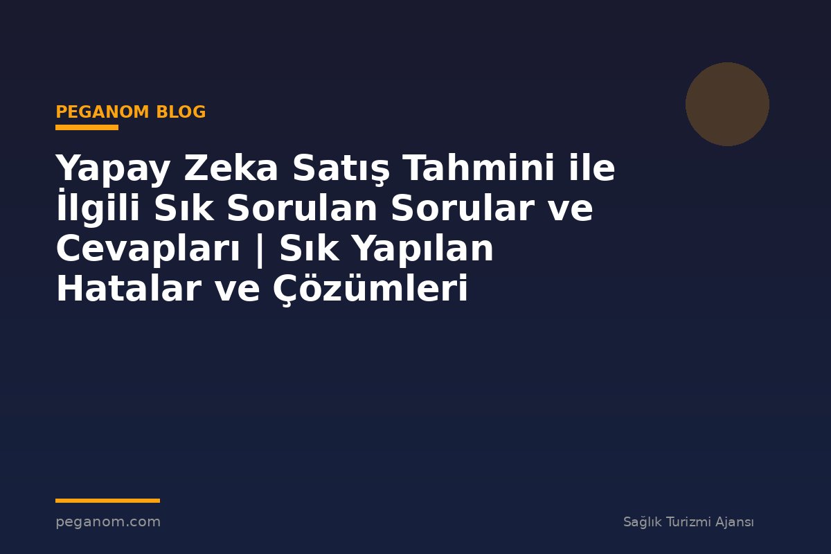 Yapay Zeka Satış Tahmini ile İlgili Sık Sorulan Sorular ve Cevapları | Sık Yapılan Hatalar ve Çözümleri
