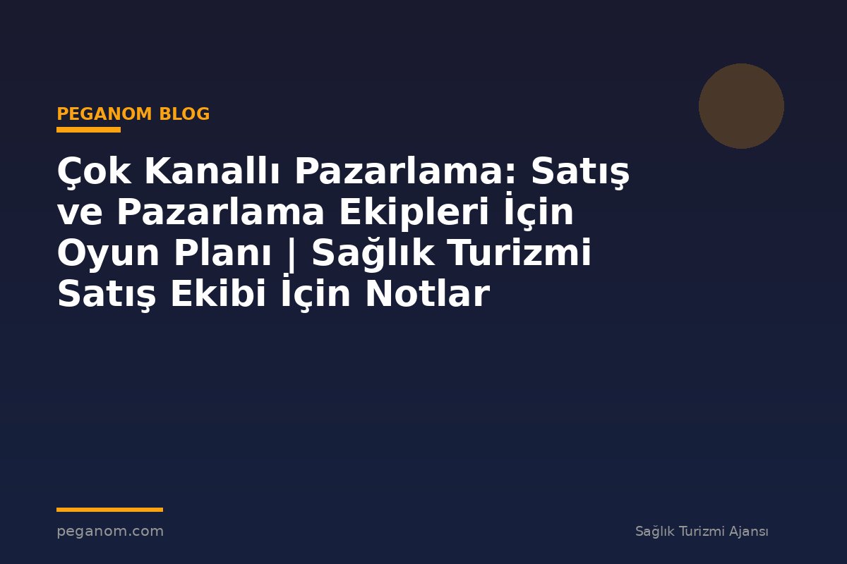 Çok Kanallı Pazarlama: Satış ve Pazarlama Ekipleri İçin Oyun Planı | Sağlık Turizmi Satış Ekibi İçin Notlar