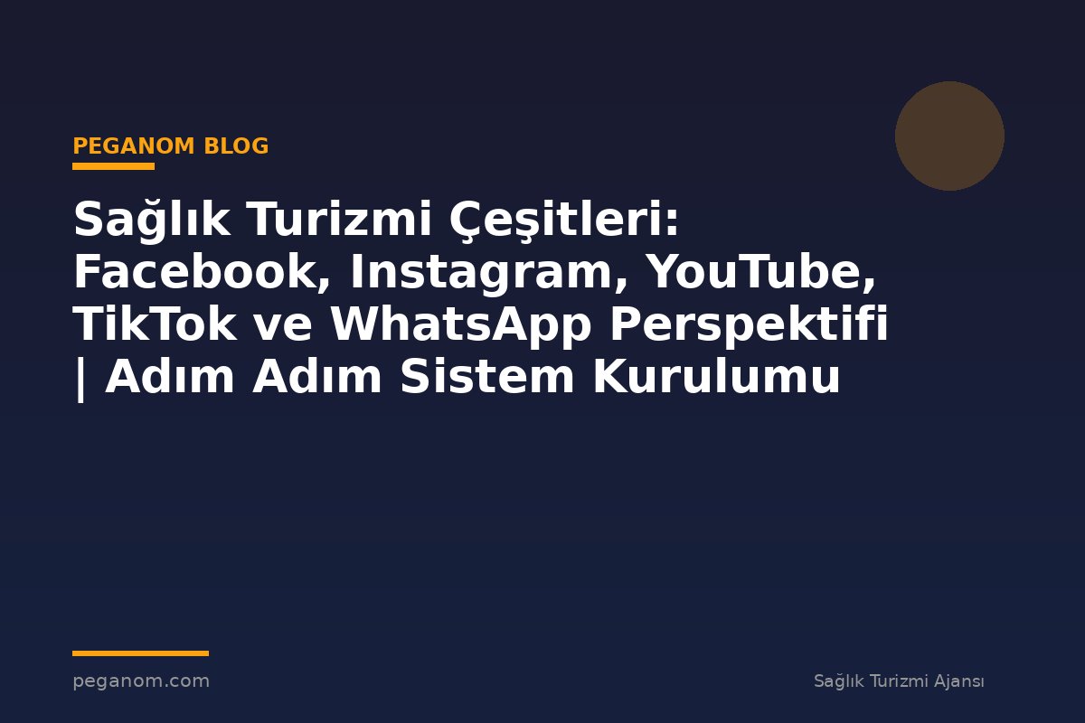 Sağlık Turizmi Çeşitleri: Facebook, Instagram, YouTube, TikTok ve WhatsApp Perspektifi | Adım Adım Sistem Kurulumu
