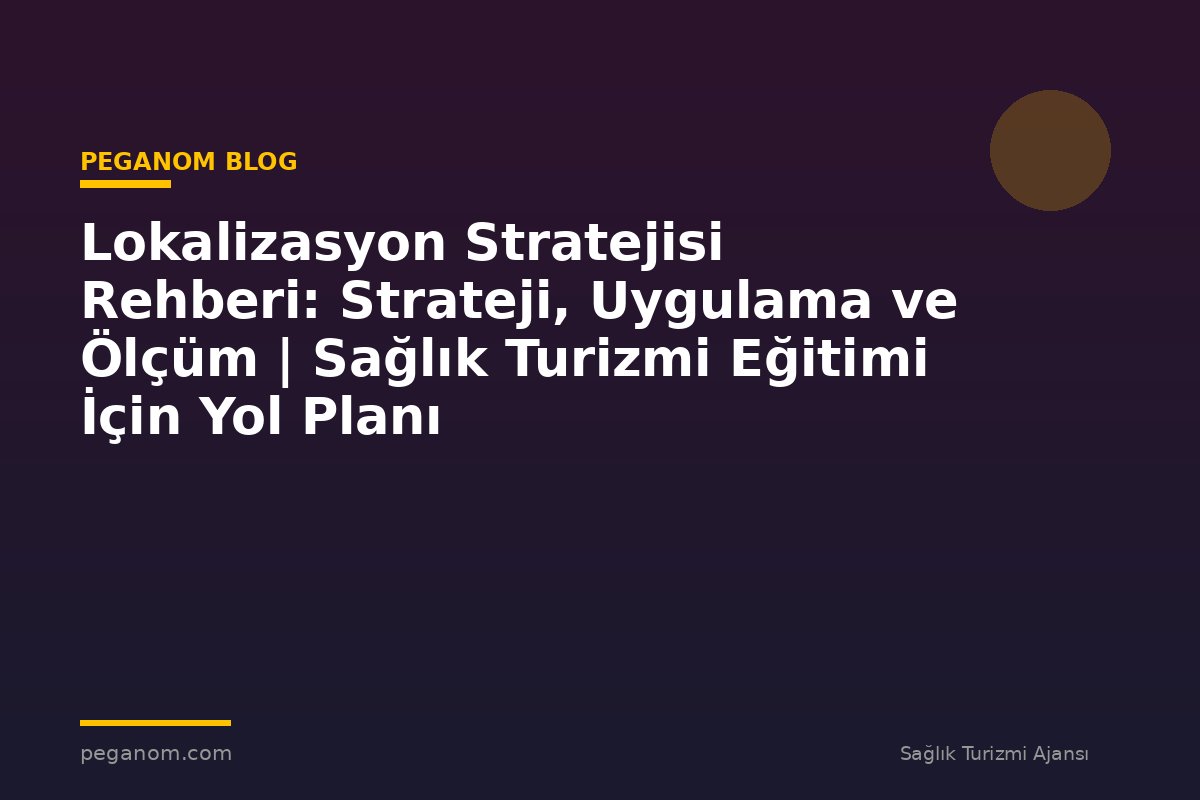 Lokalizasyon Stratejisi Rehberi: Strateji, Uygulama ve Ölçüm | Sağlık Turizmi Eğitimi İçin Yol Planı