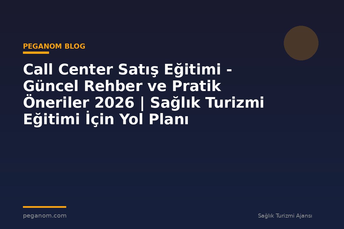 Call Center Satış Eğitimi - Güncel Rehber ve Pratik Öneriler 2026 | Sağlık Turizmi Eğitimi İçin Yol Planı