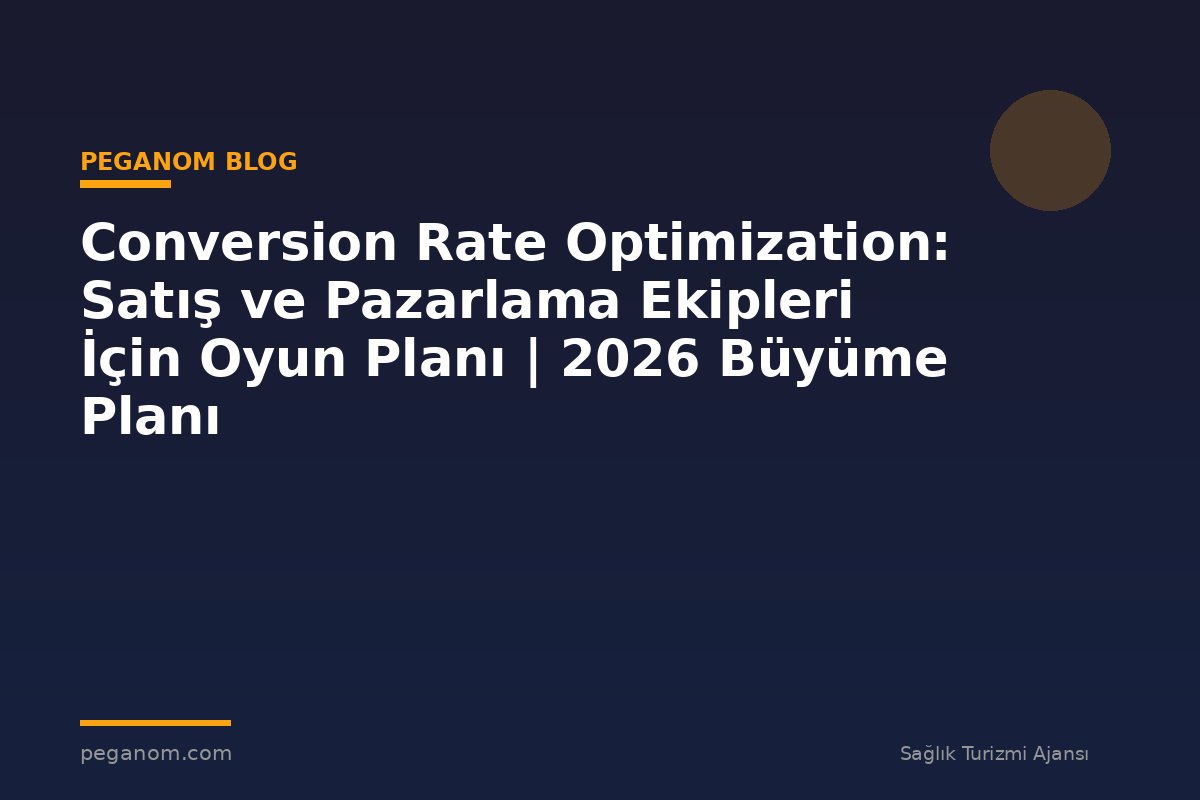 Conversion Rate Optimization: Satış ve Pazarlama Ekipleri İçin Oyun Planı | 2026 Büyüme Planı