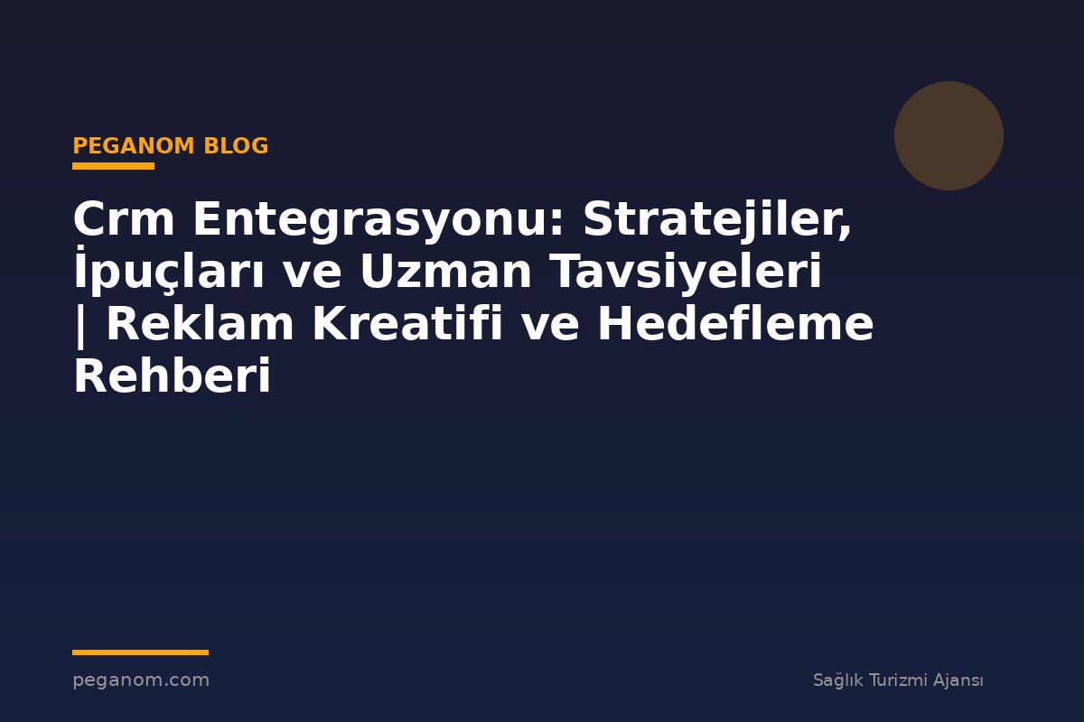 Crm Entegrasyonu: Stratejiler, İpuçları ve Uzman Tavsiyeleri | Reklam Kreatifi ve Hedefleme Rehberi