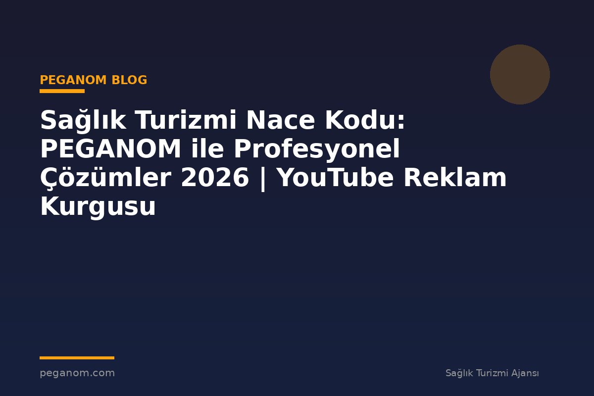 Sağlık Turizmi Nace Kodu: PEGANOM ile Profesyonel Çözümler 2026 | YouTube Reklam Kurgusu