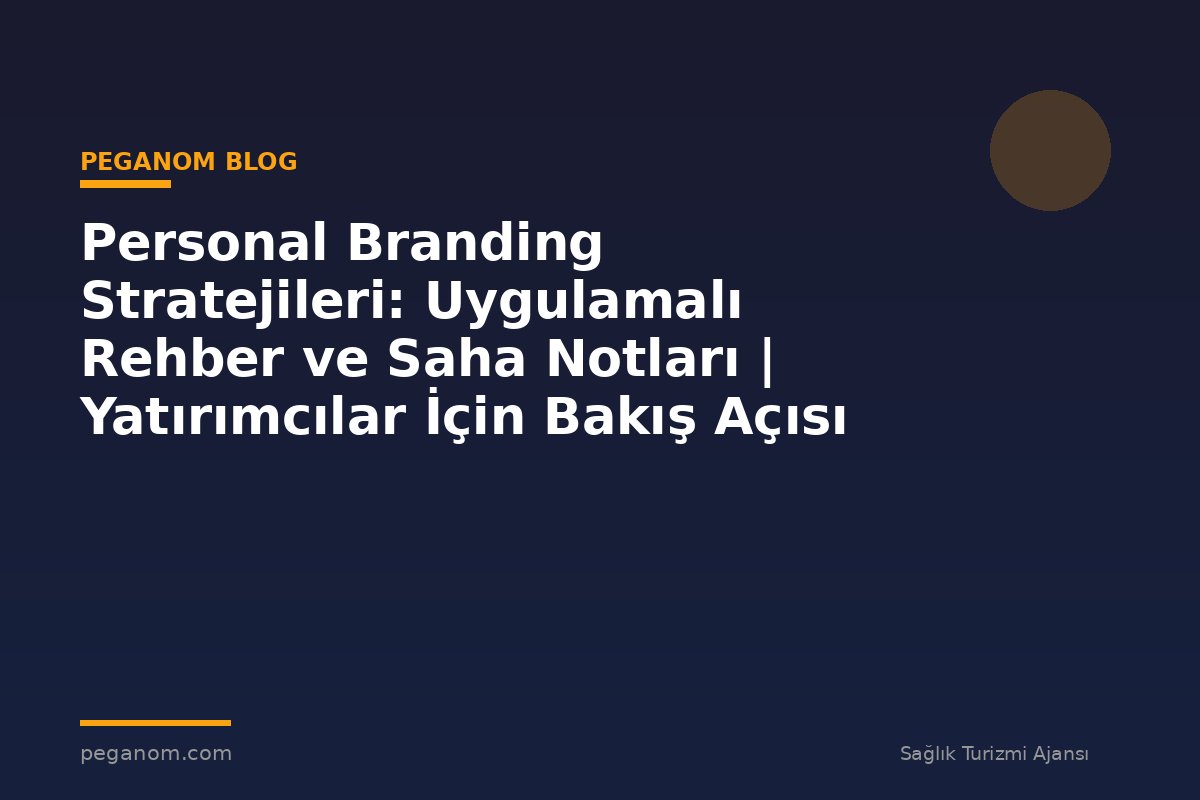 Personal Branding Stratejileri: Uygulamalı Rehber ve Saha Notları | Yatırımcılar İçin Bakış Açısı