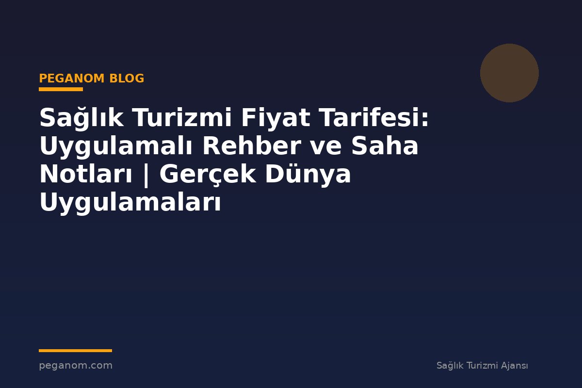 Sağlık Turizmi Fiyat Tarifesi: Uygulamalı Rehber ve Saha Notları | Gerçek Dünya Uygulamaları