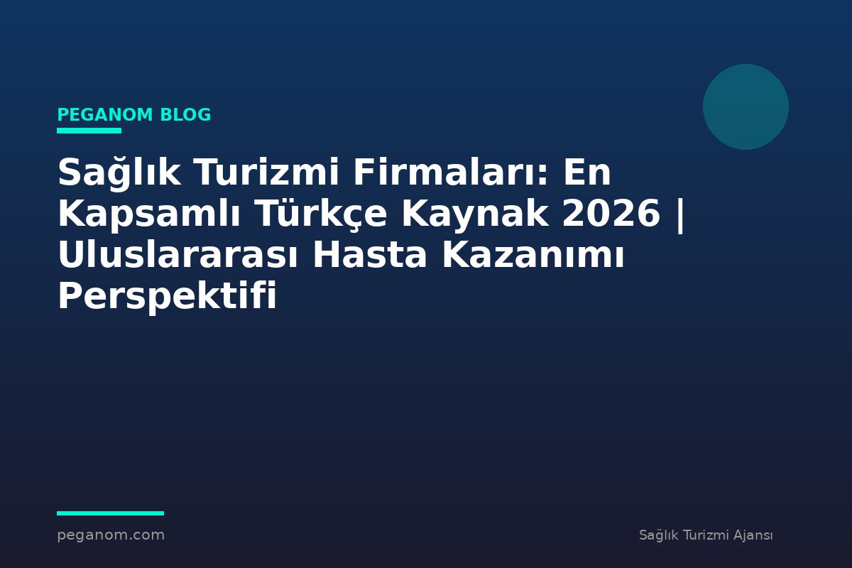 Sağlık Turizmi Firmaları: En Kapsamlı Türkçe Kaynak 2026 | Uluslararası Hasta Kazanımı Perspektifi