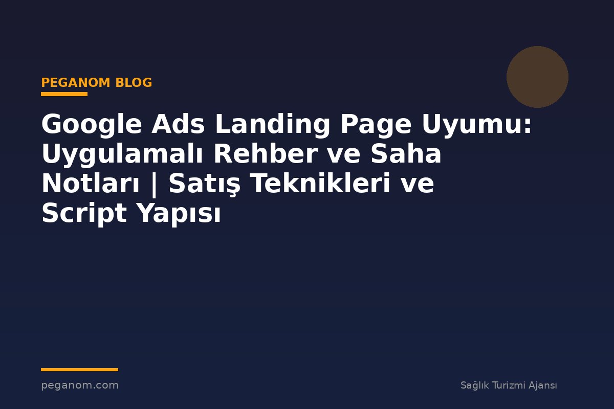 Google Ads Landing Page Uyumu: Uygulamalı Rehber ve Saha Notları | Satış Teknikleri ve Script Yapısı