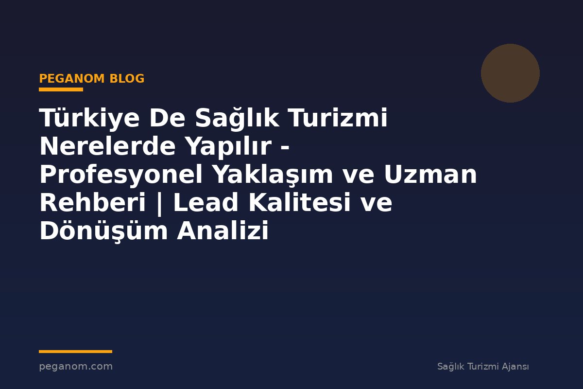 Türkiye De Sağlık Turizmi Nerelerde Yapılır - Profesyonel Yaklaşım ve Uzman Rehberi | Lead Kalitesi ve Dönüşüm Analizi