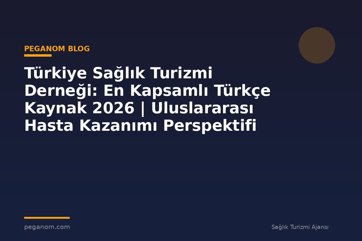 Türkiye Sağlık Turizmi Derneği: En Kapsamlı Türkçe Kaynak 2026 | Uluslararası Hasta Kazanımı Perspektifi