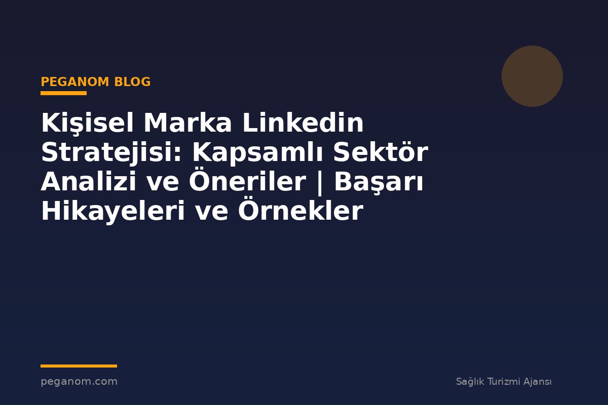 Kişisel Marka Linkedin Stratejisi: Kapsamlı Sektör Analizi ve Öneriler | Başarı Hikayeleri ve Örnekler