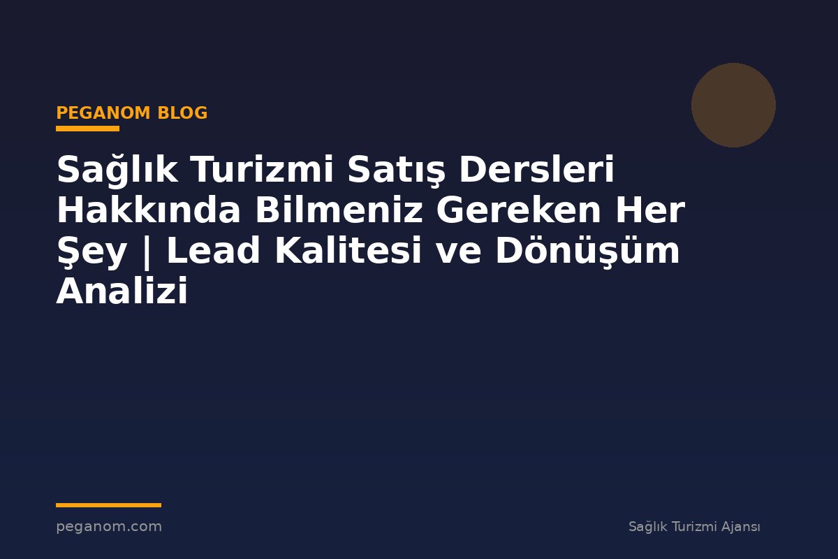Sağlık Turizmi Satış Dersleri Hakkında Bilmeniz Gereken Her Şey | Lead Kalitesi ve Dönüşüm Analizi