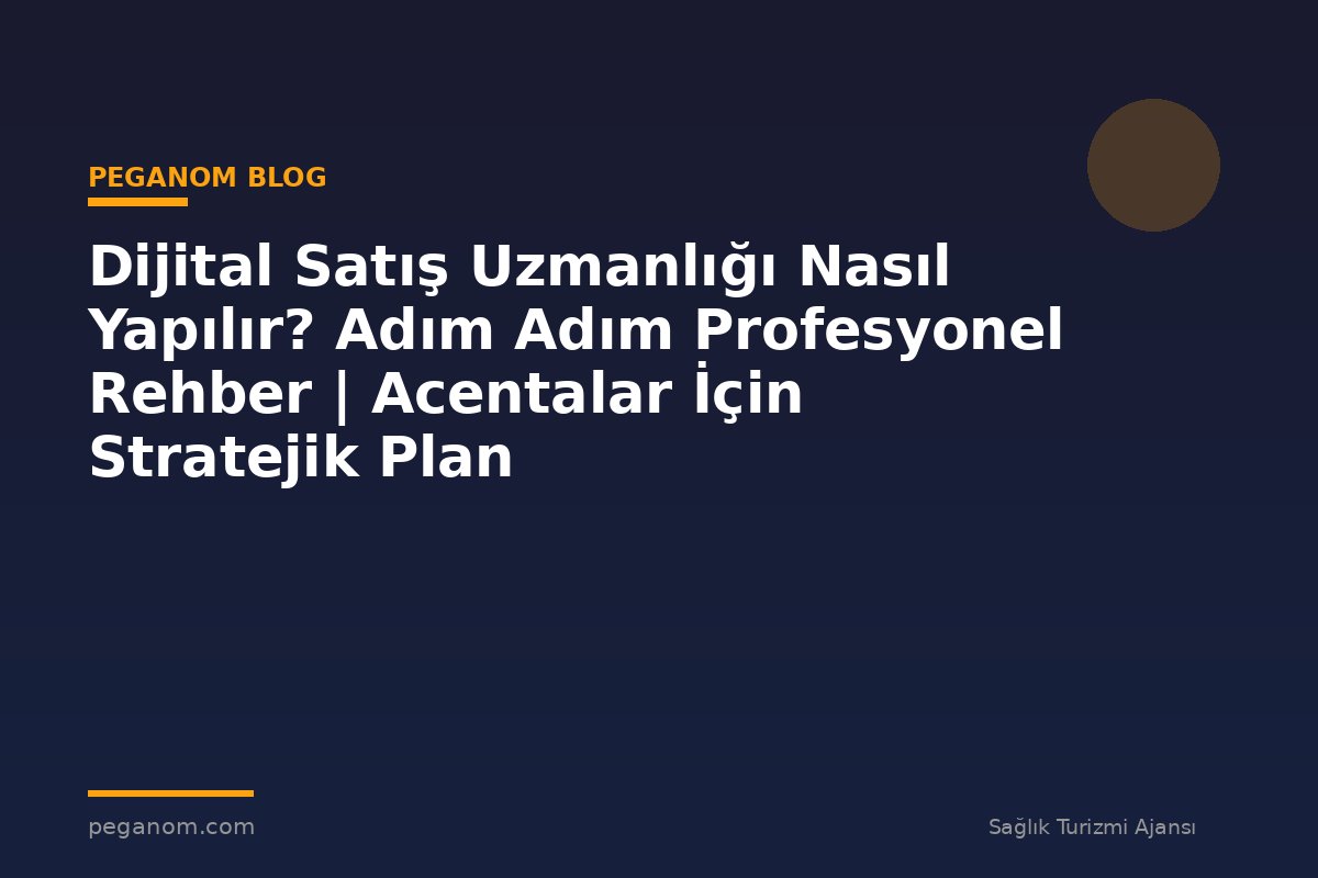 Dijital Satış Uzmanlığı Nasıl Yapılır? Adım Adım Profesyonel Rehber | Acentalar İçin Stratejik Plan