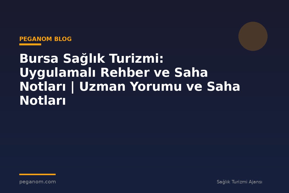 Bursa Sağlık Turizmi: Uygulamalı Rehber ve Saha Notları | Uzman Yorumu ve Saha Notları