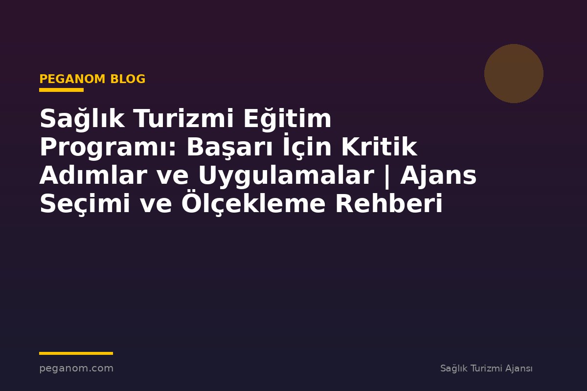 Sağlık Turizmi Eğitim Programı: Başarı İçin Kritik Adımlar ve Uygulamalar | Ajans Seçimi ve Ölçekleme Rehberi