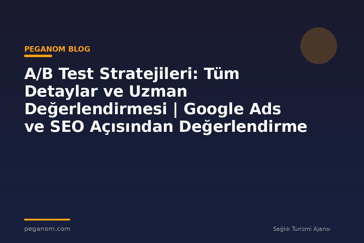 A/B Test Stratejileri: Tüm Detaylar ve Uzman Değerlendirmesi | Google Ads ve SEO Açısından Değerlendirme