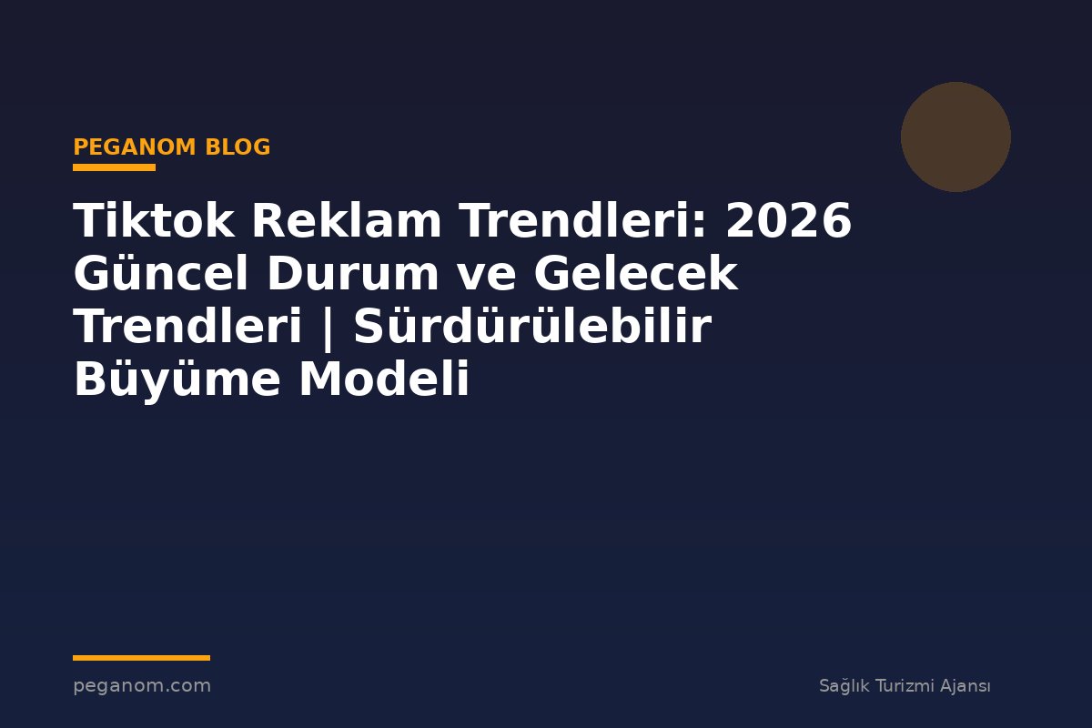 Tiktok Reklam Trendleri: 2026 Güncel Durum ve Gelecek Trendleri | Sürdürülebilir Büyüme Modeli